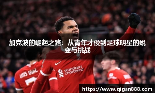 加克波的崛起之路：从青年才俊到足球明星的蜕变与挑战