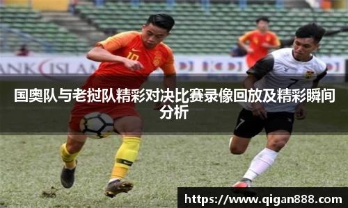 国奥队与老挝队精彩对决比赛录像回放及精彩瞬间分析