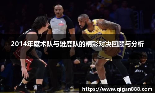 2014年魔术队与雄鹿队的精彩对决回顾与分析
