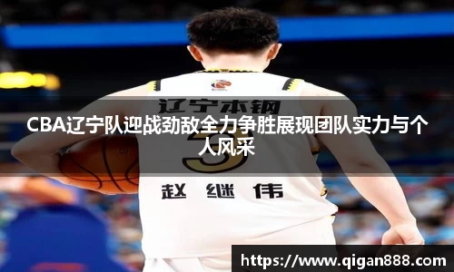 CBA辽宁队迎战劲敌全力争胜展现团队实力与个人风采
