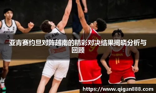 亚青赛约旦对阵越南的精彩对决结果揭晓分析与回顾