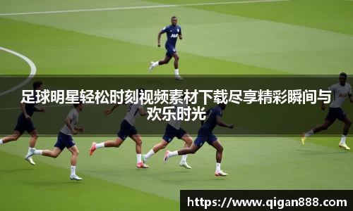 足球明星轻松时刻视频素材下载尽享精彩瞬间与欢乐时光