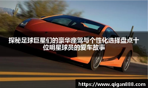 探秘足球巨星们的豪华座驾与个性化选择盘点十位明星球员的爱车故事