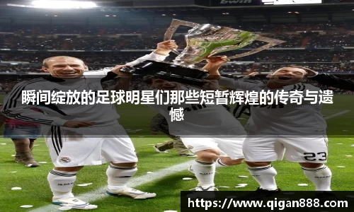 瞬间绽放的足球明星们那些短暂辉煌的传奇与遗憾