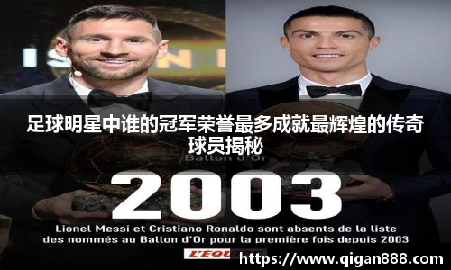 足球明星中谁的冠军荣誉最多成就最辉煌的传奇球员揭秘