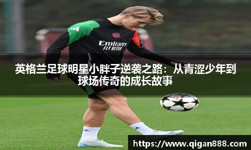英格兰足球明星小胖子逆袭之路：从青涩少年到球场传奇的成长故事